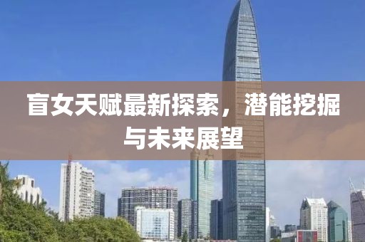 盲女天赋最新探索，潜能挖掘与未来展望
