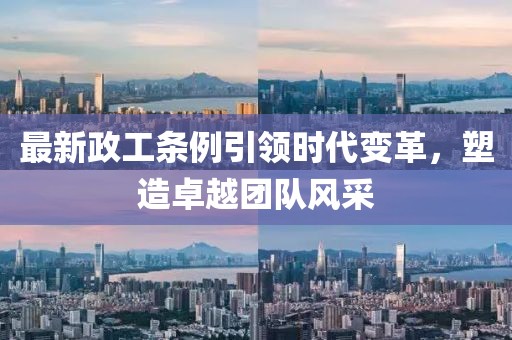 最新政工条例引领时代变革，塑造卓越团队风采