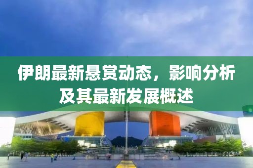 伊朗最新悬赏动态，影响分析及其最新发展概述