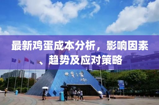 最新鸡蛋成本分析，影响因素、趋势及应对策略