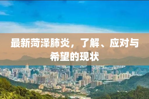 最新菏泽肺炎，了解、应对与希望的现状