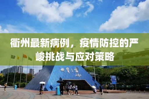 衢州最新病例，疫情防控的严峻挑战与应对策略