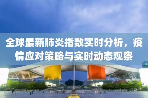 全球最新肺炎指数实时分析，疫情应对策略与实时动态观察