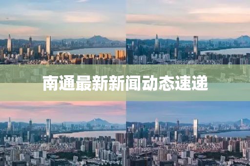 南通最新新闻动态速递