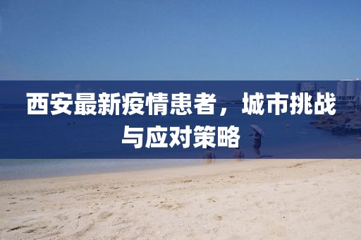 西安最新疫情患者，城市挑战与应对策略