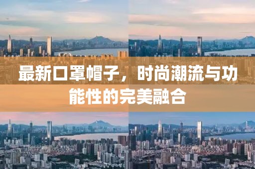 最新口罩帽子，时尚潮流与功能性的完美融合