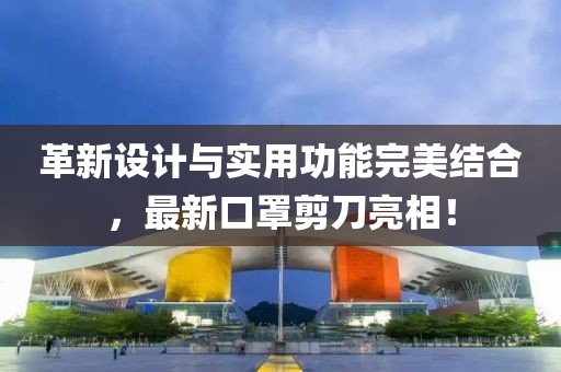 革新设计与实用功能完美结合，最新口罩剪刀亮相！