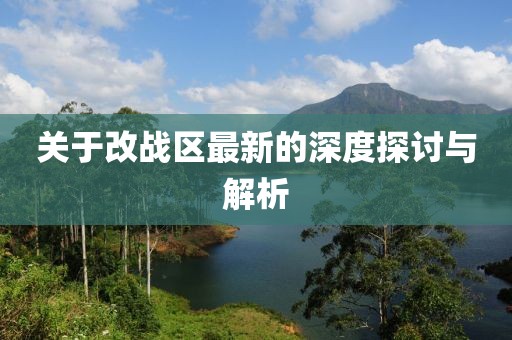 关于改战区最新的深度探讨与解析