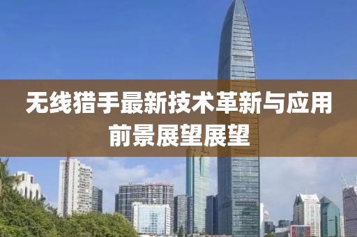 无线猎手最新技术革新与应用前景展望展望