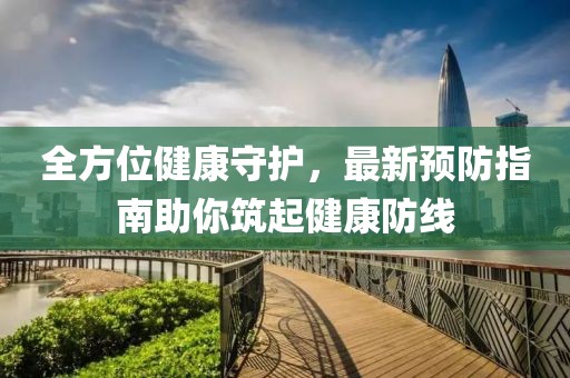 全方位健康守护，最新预防指南助你筑起健康防线
