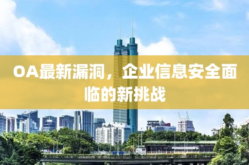 OA最新漏洞，企业信息安全面临的新挑战