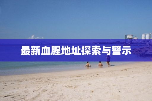 最新血腥地址探索与警示