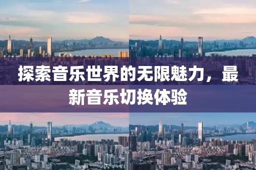探索音乐世界的无限魅力，最新音乐切换体验