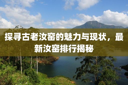 探寻古老汝窑的魅力与现状，最新汝窑排行揭秘