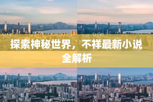 探索神秘世界，不祥最新小说全解析