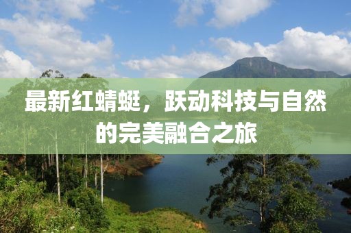 最新红蜻蜓，跃动科技与自然的完美融合之旅