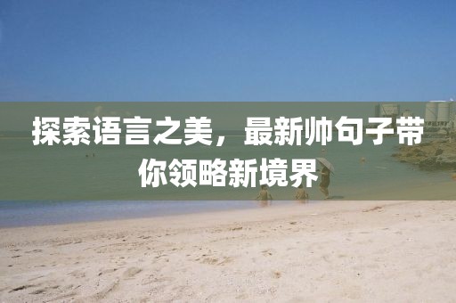 探索语言之美，最新帅句子带你领略新境界