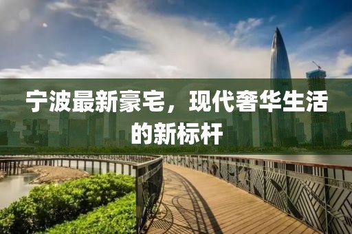 宁波最新豪宅，现代奢华生活的新标杆