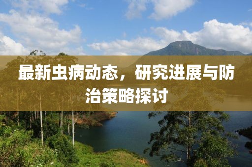 最新虫病动态，研究进展与防治策略探讨