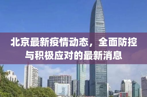北京最新疫情动态，全面防控与积极应对的最新消息