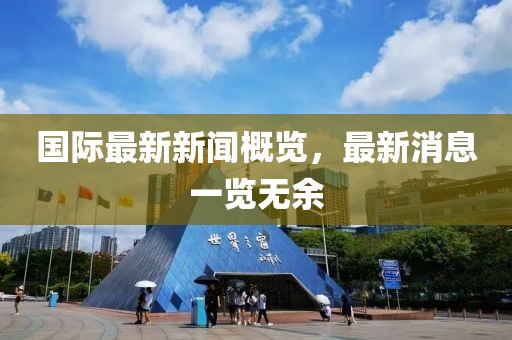国际最新新闻概览，最新消息一览无余