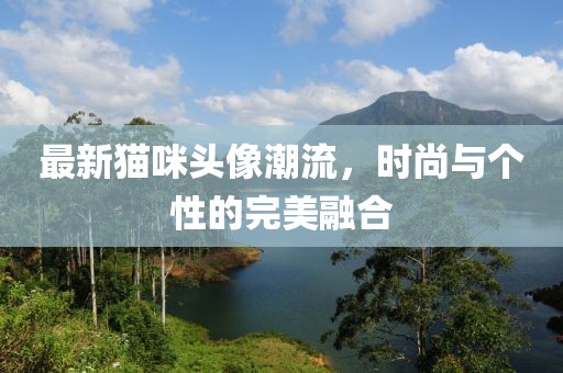 最新猫咪头像潮流，时尚与个性的完美融合