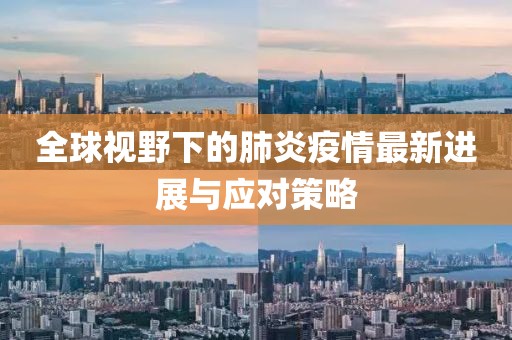 全球视野下的肺炎疫情最新进展与应对策略