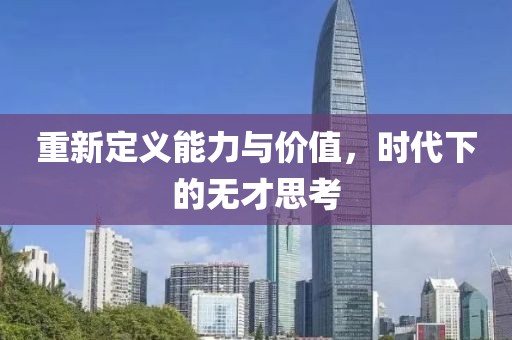 重新定义能力与价值，时代下的无才思考