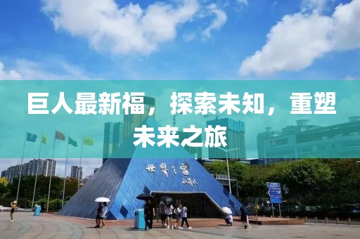 巨人最新福，探索未知，重塑未来之旅