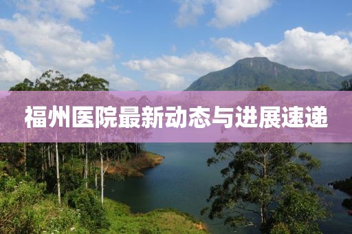 福州医院最新动态与进展速递