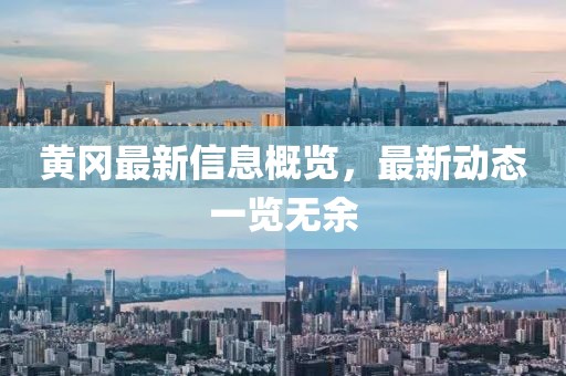 黄冈最新信息概览，最新动态一览无余