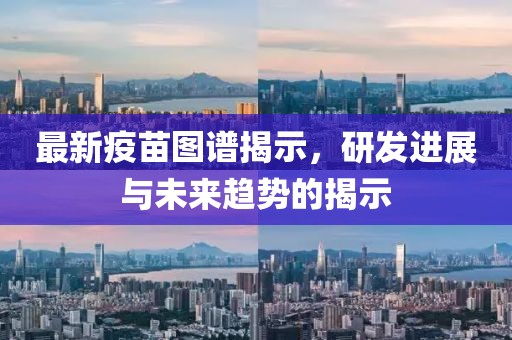 最新疫苗图谱揭示，研发进展与未来趋势的揭示
