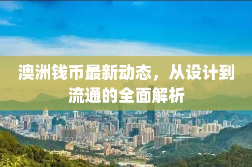 澳洲钱币最新动态，从设计到流通的全面解析