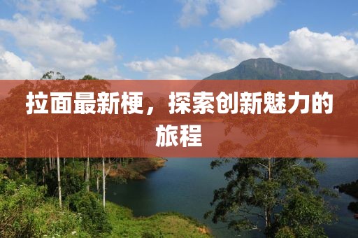 拉面最新梗，探索创新魅力的旅程