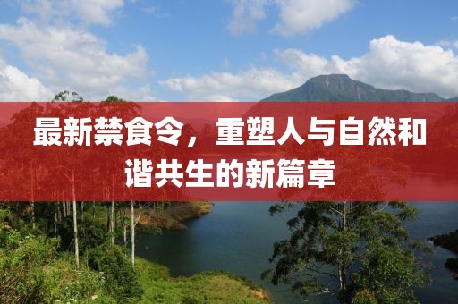 最新禁食令，重塑人与自然和谐共生的新篇章