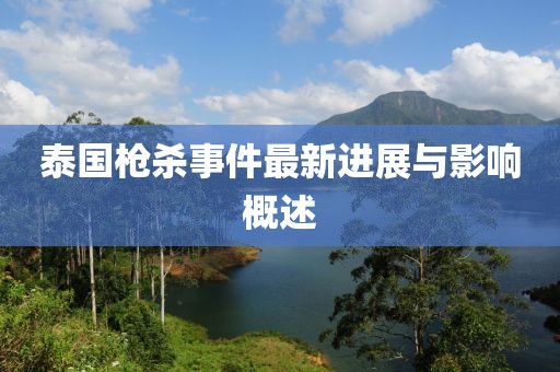 泰国枪杀事件最新进展与影响概述