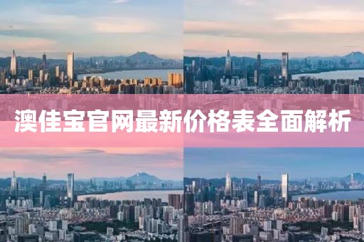 澳佳宝官网最新价格表全面解析