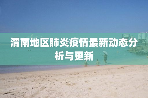 渭南地区肺炎疫情最新动态分析与更新