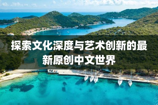 探索文化深度与艺术创新的最新原创中文世界
