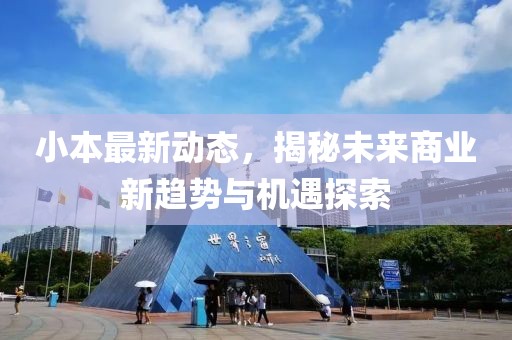 小本最新动态，揭秘未来商业新趋势与机遇探索