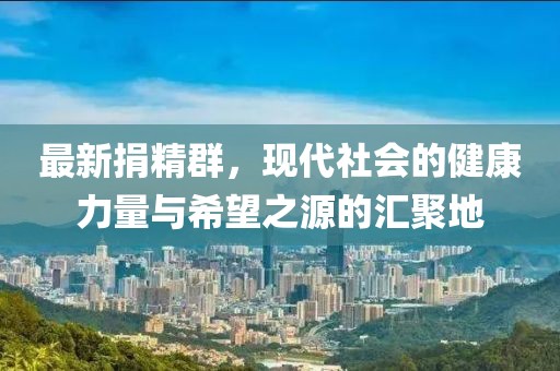 最新捐精群，现代社会的健康力量与希望之源的汇聚地
