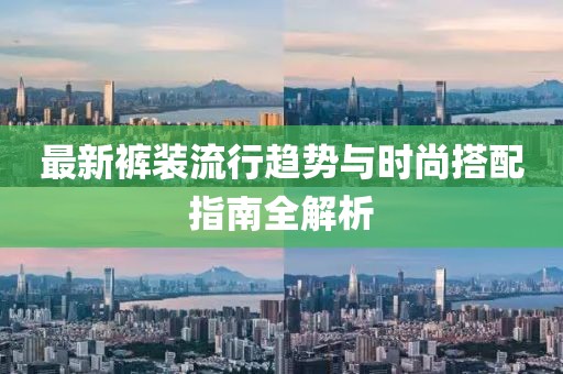 最新裤装流行趋势与时尚搭配指南全解析