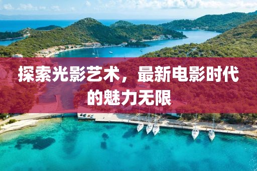 探索光影艺术，最新电影时代的魅力无限