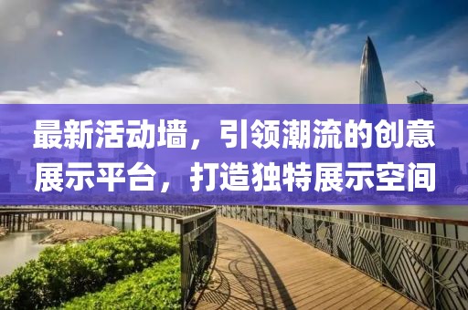 最新活动墙，引领潮流的创意展示平台，打造独特展示空间