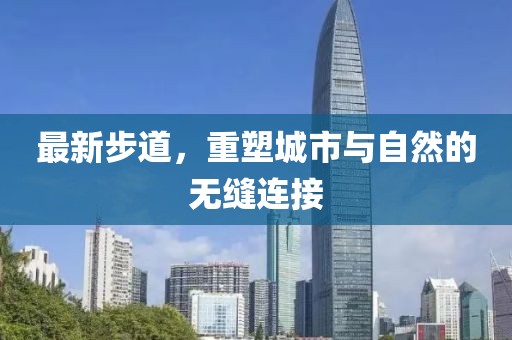 最新步道，重塑城市与自然的无缝连接