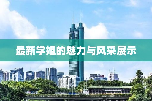 最新学姐的魅力与风采展示
