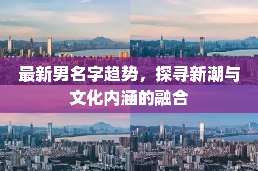 最新男名字趋势，探寻新潮与文化内涵的融合