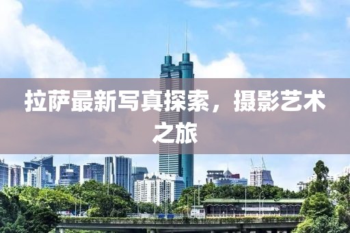 拉萨最新写真探索，摄影艺术之旅