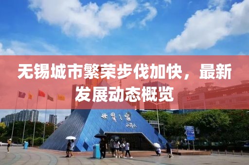 无锡城市繁荣步伐加快，最新发展动态概览