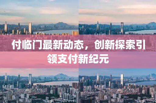 付临门最新动态，创新探索引领支付新纪元
